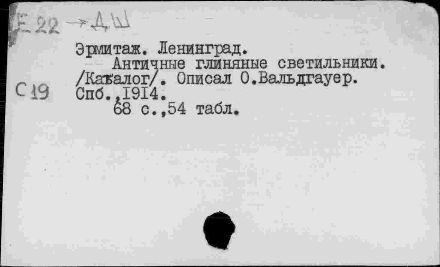 ﻿Эрмитаж. Ленинград.
Античные глиняные светильники. /Каталог/. Описал О.Вальдгауер. CHÖ..I9I4.
68 с.,54 табл.